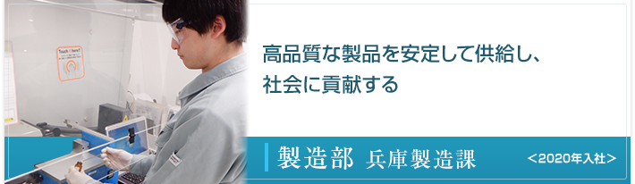 高品質な製品を安定して供給し、社会に貢献する 製造部 兵庫製造課 <2020年入社>