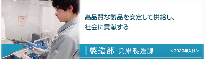 高品質な製品を安定して供給し、社会に貢献する 製造部 兵庫製造課 ＜2020年入社＞