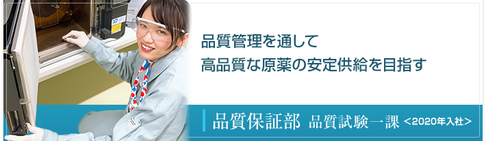 品質管理を通して高品質な原薬の安定供給を目指す 品質保証部 品質試験一課 ＜2020年入社＞